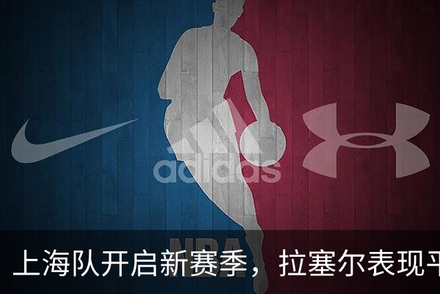 上海队开启新赛季，拉塞尔表现平平却获胜