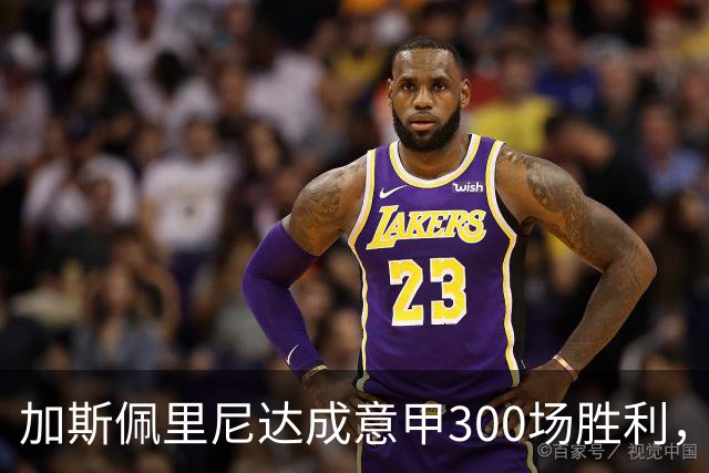 加斯佩里尼达成意甲300场胜利，成历史第五位教练