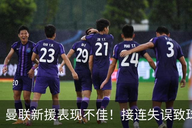 曼联新援表现不佳！接连失误致球队惨败